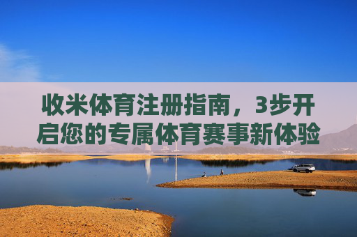 收米体育注册指南,3步开启您的专属体育赛事新体验,收米体育3步注册指南,开启专属体育赛事新体验 收米体育注册指南,3步开启您的专属体育赛事新体验,收米体育3步注册指南,开启专属体育赛事新体验