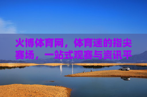 火博体育网,体育迷的指尖赛场,一站式观赛与资讯平台,火博体育网,体育迷的指尖一站式观赛资讯平台 火博体育网,体育迷的指尖赛场,一站式观赛与资讯平台,火博体育网,体育迷的指尖一站式观赛资讯平台