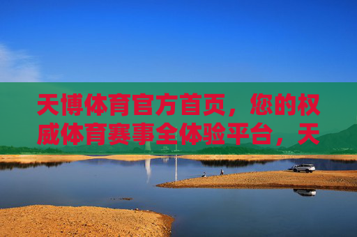 天博体育官方首页，您的权威体育赛事全体验平台，天博体育官方首页，权威体育赛事全体验平台