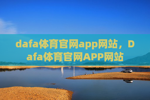 dafa体育官网app网站,Dafa体育官网APP网站 dafa体育官网app网站,Dafa体育官网APP网站