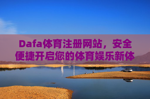 Dafa体育注册网站,安全便捷开启您的体育娱乐新体验,Dafa体育注册,安全便捷开启体育娱乐新体验 Dafa体育注册网站,安全便捷开启您的体育娱乐新体验,Dafa体育注册,安全便捷开启体育娱乐新体验