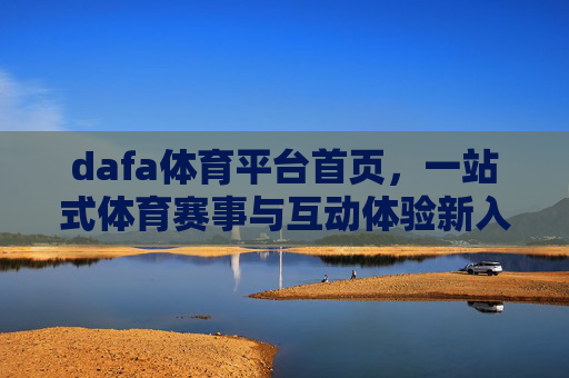 dafa体育平台首页,一站式体育赛事与互动体验新入口,dafa体育平台,一站式体育赛事与互动体验新入口 dafa体育平台首页,一站式体育赛事与互动体验新入口,dafa体育平台,一站式体育赛事与互动体验新入口