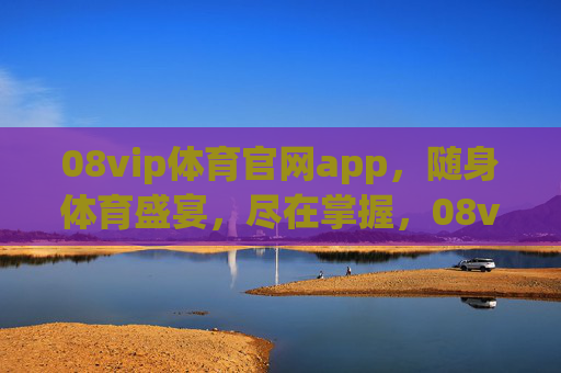 08vip体育官网app,随身体育盛宴,尽在掌握,08vip体育官网app,随身体育盛宴,尽在掌握 08vip体育官网app,随身体育盛宴,尽在掌握,08vip体育官网app,随身体育盛宴,尽在掌握