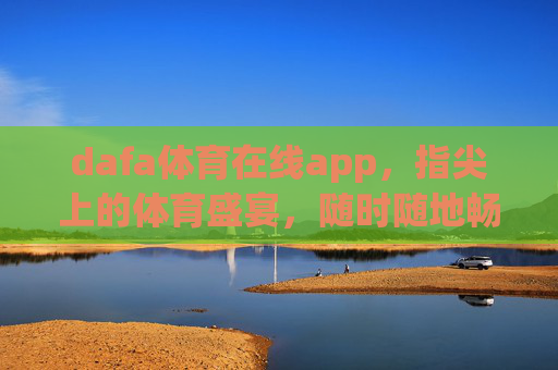 dafa体育在线app,指尖上的体育盛宴,随时随地畅享激情,dafa体育在线app,指尖上的体育盛宴,随时随地畅享激情 dafa体育在线app,指尖上的体育盛宴,随时随地畅享激情,dafa体育在线app,指尖上的体育盛宴,随时随地畅享激情