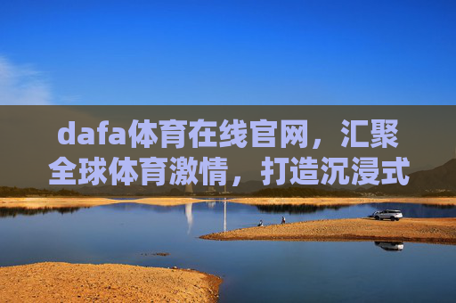 dafa体育在线官网,汇聚全球体育激情,打造沉浸式观赛体验,dafa体育在线官网,汇聚全球体育激情,沉浸式观赛体验 dafa体育在线官网,汇聚全球体育激情,打造沉浸式观赛体验,dafa体育在线官网,汇聚全球体育激情,沉浸式观赛体验