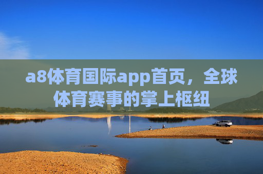 a8体育国际app首页,全球体育赛事的掌上枢纽 a8体育国际app首页,全球体育赛事的掌上枢纽