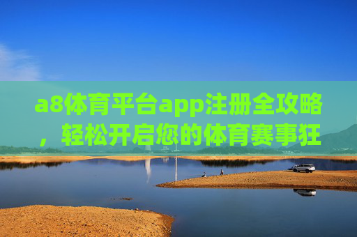 a8体育平台app注册全攻略,轻松开启您的体育赛事狂欢之旅,a8体育平台app注册全攻略,开启体育赛事狂欢之旅 a8体育平台app注册全攻略,轻松开启您的体育赛事狂欢之旅,a8体育平台app注册全攻略,开启体育赛事狂欢之旅