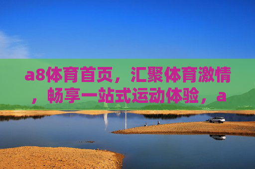 a8体育首页,汇聚体育激情,畅享一站式运动体验,a8体育,汇聚体育激情,畅享一站式运动体验 a8体育首页,汇聚体育激情,畅享一站式运动体验,a8体育,汇聚体育激情,畅享一站式运动体验