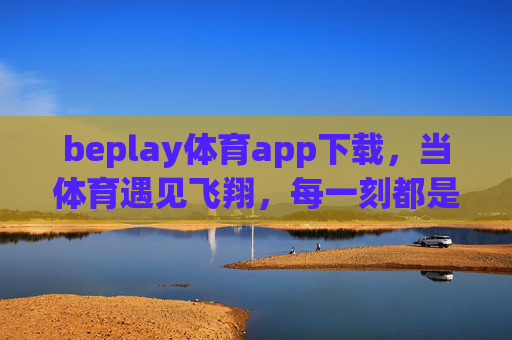 beplay体育app下载,当体育遇见飞翔,每一刻都是心跳的跃升,beplay体育app下载,体育遇见飞翔,每一刻心跳跃升 beplay体育app下载,当体育遇见飞翔,每一刻都是心跳的跃升,beplay体育app下载,体育遇见飞翔,每一刻心跳跃升