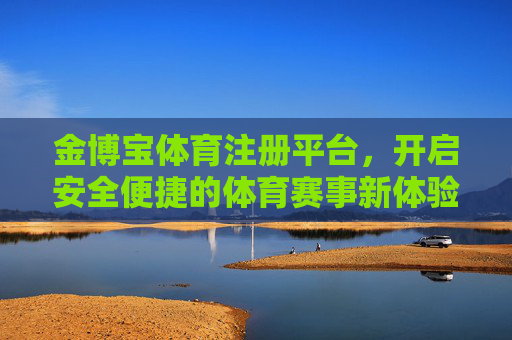 金博宝体育注册平台,开启安全便捷的体育赛事新体验,金博宝体育注册平台,安全便捷开启体育赛事新体验 金博宝体育注册平台,开启安全便捷的体育赛事新体验,金博宝体育注册平台,安全便捷开启体育赛事新体验