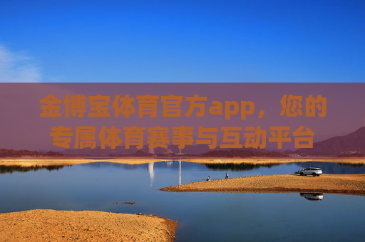 金博宝体育官方app,您的专属体育赛事与互动平台 金博宝体育官方app,您的专属体育赛事与互动平台