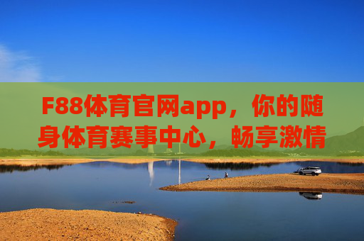 F88体育官网app,你的随身体育赛事中心,畅享激情与专业,F88体育APP,你的随身体育赛事中心,畅享激情与专业 F88体育官网app,你的随身体育赛事中心,畅享激情与专业,F88体育APP,你的随身体育赛事中心,畅享激情与专业