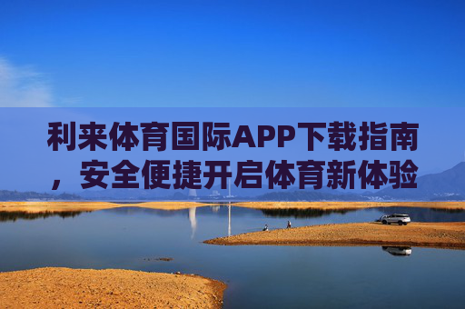 利来体育国际APP下载指南,安全便捷开启体育新体验,利来体育国际APP下载指南,安全便捷开启体育新体验 利来体育国际APP下载指南,安全便捷开启体育新体验,利来体育国际APP下载指南,安全便捷开启体育新体验