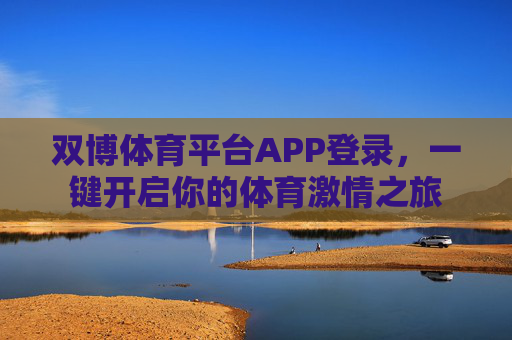 双博体育平台APP登录,一键开启你的体育激情之旅 双博体育平台APP登录,一键开启你的体育激情之旅