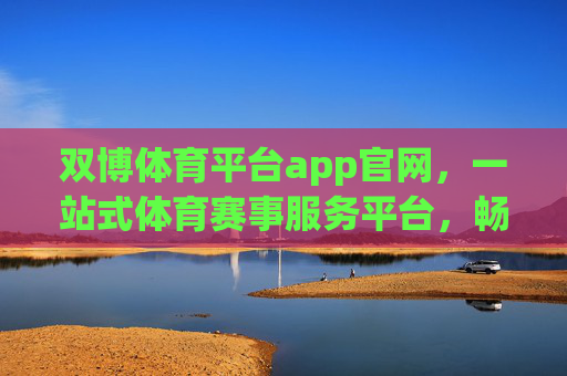 双博体育平台app官网,一站式体育赛事服务平台,畅享极致观赛体验,双博体育平台app官网,一站式体育赛事服务平台,畅享极致观赛体验 双博体育平台app官网,一站式体育赛事服务平台,畅享极致观赛体验,双博体育平台app官网,一站式体育赛事服务平台,畅享极致观赛体验