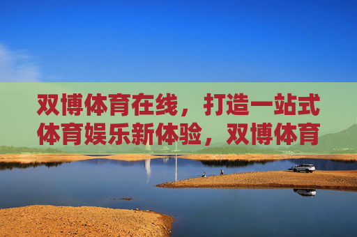 双博体育在线，打造一站式体育娱乐新体验，双博体育在线，一站式体育娱乐新体验