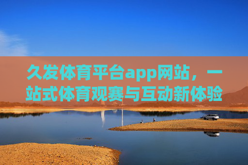 久发体育平台app网站,一站式体育观赛与互动新体验,久发体育平台,一站式体育观赛与互动新体验 久发体育平台app网站,一站式体育观赛与互动新体验,久发体育平台,一站式体育观赛与互动新体验