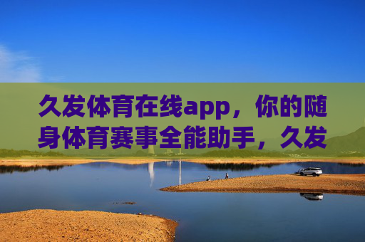 久发体育在线app,你的随身体育赛事全能助手,久发体育在线app,随身体育赛事全能助手 久发体育在线app,你的随身体育赛事全能助手,久发体育在线app,随身体育赛事全能助手
