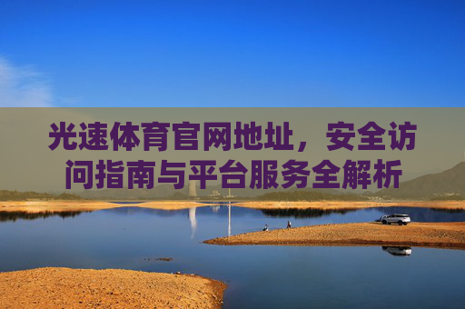 光速体育官网地址,安全访问指南与平台服务全解析 光速体育官网地址,安全访问指南与平台服务全解析