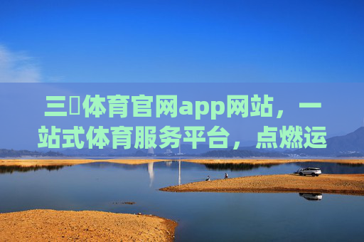 三昇体育官网app网站,一站式体育服务平台,点燃运动激情,三昇体育,一站式体育服务平台,点燃运动激情 三昇体育官网app网站,一站式体育服务平台,点燃运动激情,三昇体育,一站式体育服务平台,点燃运动激情