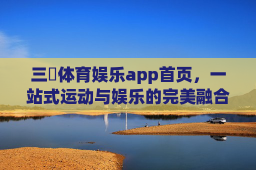 三昇体育娱乐app首页,一站式运动与娱乐的完美融合,三昇体育娱乐app,一站式运动与娱乐完美融合 三昇体育娱乐app首页,一站式运动与娱乐的完美融合,三昇体育娱乐app,一站式运动与娱乐完美融合