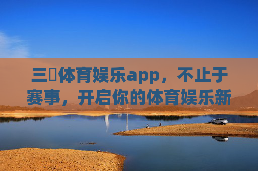 三昇体育娱乐app,不止于赛事,开启你的体育娱乐新体验,三昇体育娱乐app,不止于赛事,开启体育娱乐新体验 三昇体育娱乐app,不止于赛事,开启你的体育娱乐新体验,三昇体育娱乐app,不止于赛事,开启体育娱乐新体验