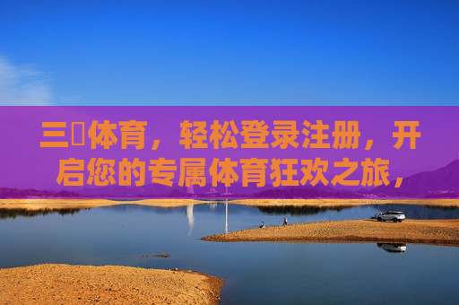 三昇体育,轻松登录注册,开启您的专属体育狂欢之旅,三昇体育,轻松登录注册,开启专属体育狂欢之旅 三昇体育,轻松登录注册,开启您的专属体育狂欢之旅,三昇体育,轻松登录注册,开启专属体育狂欢之旅