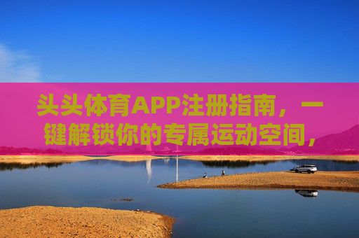 头头体育APP注册指南,一键解锁你的专属运动空间,头头体育APP注册指南,一键解锁专属运动空间 头头体育APP注册指南,一键解锁你的专属运动空间,头头体育APP注册指南,一键解锁专属运动空间