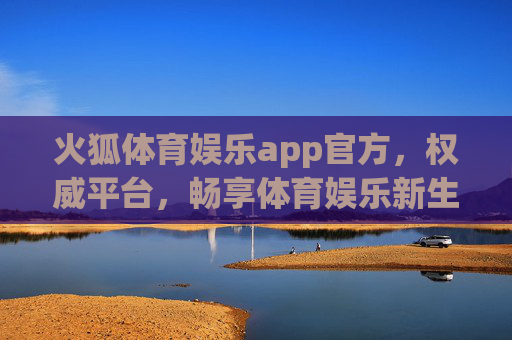 火狐体育娱乐app官方,权威平台,畅享体育娱乐新生态,火狐体育娱乐app官方,权威平台畅享体育娱乐新生态 火狐体育娱乐app官方,权威平台,畅享体育娱乐新生态,火狐体育娱乐app官方,权威平台畅享体育娱乐新生态