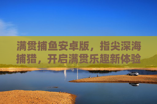 满贯捕鱼安卓版,指尖深海捕猎,开启满贯乐趣新体验,满贯捕鱼安卓版,指尖深海捕猎,开启满贯乐趣新体验 满贯捕鱼安卓版,指尖深海捕猎,开启满贯乐趣新体验,满贯捕鱼安卓版,指尖深海捕猎,开启满贯乐趣新体验