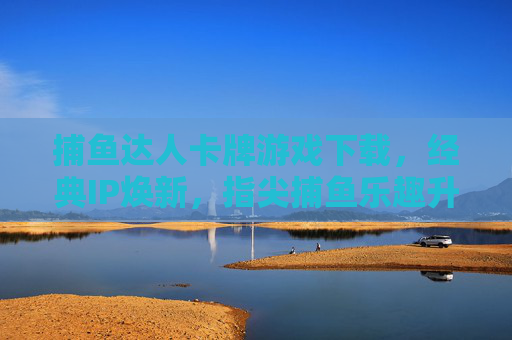 捕鱼达人卡牌游戏下载,经典IP焕新,指尖捕鱼乐趣升级! 捕鱼达人卡牌游戏下载,经典IP焕新,指尖捕鱼乐趣升级!