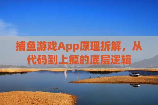 捕鱼游戏App原理拆解,从代码到上瘾的底层逻辑 捕鱼游戏App原理拆解,从代码到上瘾的底层逻辑