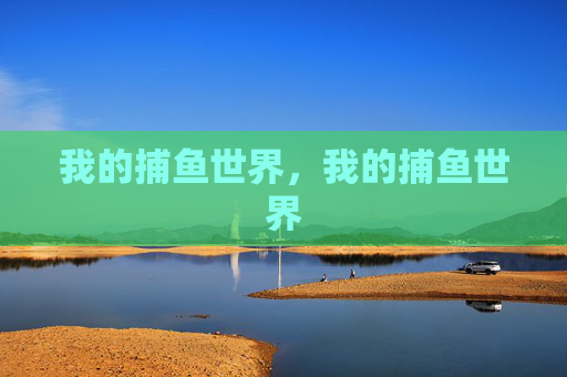 我的捕鱼世界,我的捕鱼世界 我的捕鱼世界,我的捕鱼世界