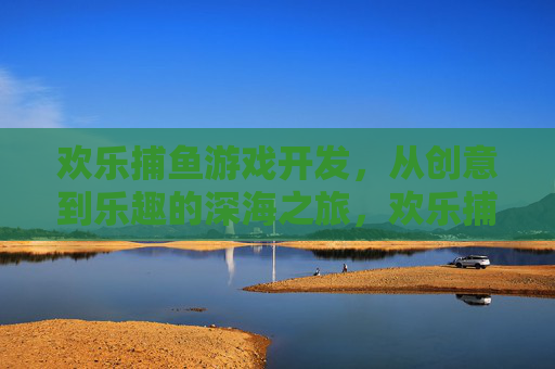 欢乐捕鱼游戏开发,从创意到乐趣的深海之旅,欢乐捕鱼游戏开发,从创意到深海乐趣之旅 欢乐捕鱼游戏开发,从创意到乐趣的深海之旅,欢乐捕鱼游戏开发,从创意到深海乐趣之旅