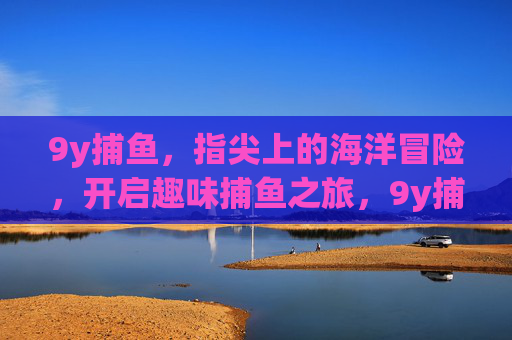 9y捕鱼，指尖上的海洋冒险，开启趣味捕鱼之旅，9y捕鱼，指尖趣味海洋冒险之旅