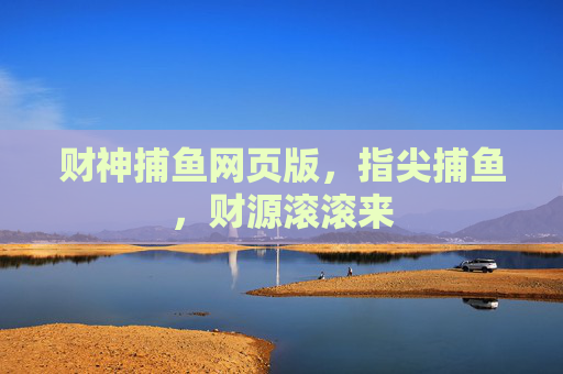 财神捕鱼网页版,指尖捕鱼,财源滚滚来 财神捕鱼网页版,指尖捕鱼,财源滚滚来