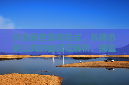 开发捕鱼游戏程式，从概念到上线的全流程解析，捕鱼游戏开发全流程，从概念到上线解析
