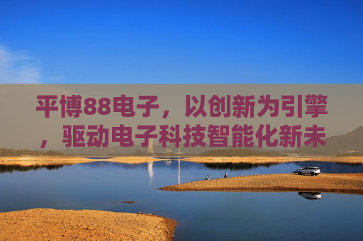 平博88电子，以创新为引擎，驱动电子科技智能化新未来，平博88电子，创新引擎驱动智能科技新未来