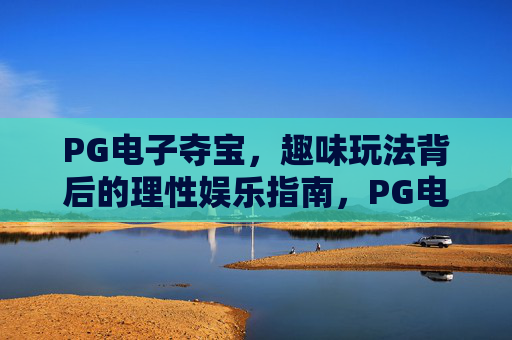 PG电子夺宝,趣味玩法背后的理性娱乐指南,PG电子夺宝,趣味玩法中的理性娱乐之道 PG电子夺宝,趣味玩法背后的理性娱乐指南,PG电子夺宝,趣味玩法中的理性娱乐之道