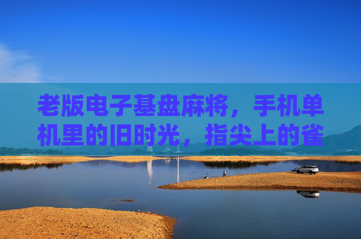 老版电子基盘麻将,手机单机里的旧时光,指尖上的雀神记忆,指尖上的老版雀神记忆 老版电子基盘麻将,手机单机里的旧时光,指尖上的雀神记忆,指尖上的老版雀神记忆