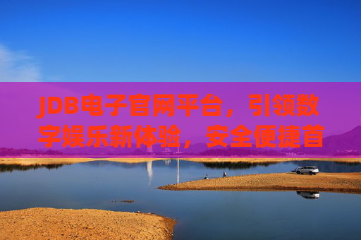 JDB电子官网平台,引领数字娱乐新体验,安全便捷首选之地,JDB电子官网,引领数字娱乐新体验,安全便捷首选之地 JDB电子官网平台,引领数字娱乐新体验,安全便捷首选之地,JDB电子官网,引领数字娱乐新体验,安全便捷首选之地