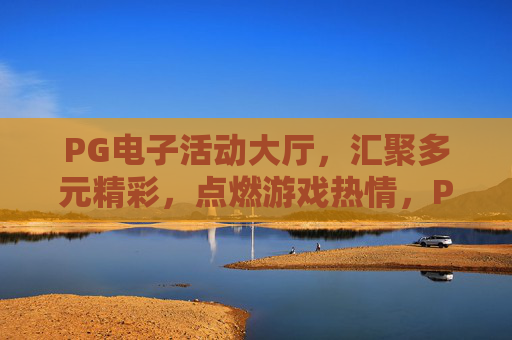 PG电子活动大厅,汇聚多元精彩,点燃游戏热情,PG电子活动大厅,多元精彩点燃游戏热情 PG电子活动大厅,汇聚多元精彩,点燃游戏热情,PG电子活动大厅,多元精彩点燃游戏热情