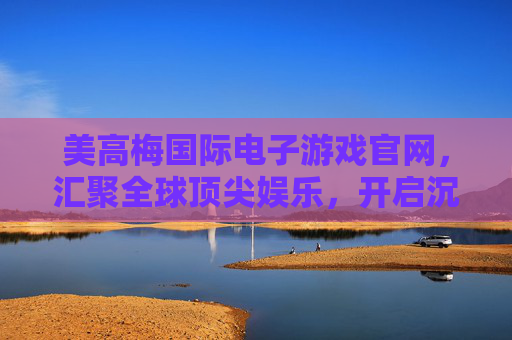 美高梅国际电子游戏官网,汇聚全球顶尖娱乐,开启沉浸式数字新体验,美高梅国际电子游戏官网,全球顶尖娱乐,沉浸式数字新体验 美高梅国际电子游戏官网,汇聚全球顶尖娱乐,开启沉浸式数字新体验,美高梅国际电子游戏官网,全球顶尖娱乐,沉浸式数字新体验