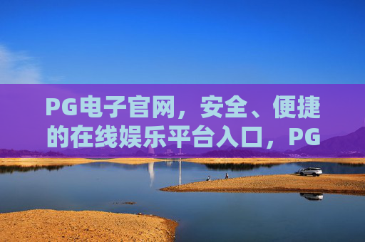PG电子官网,安全、便捷的在线娱乐平台入口,PG电子官网,安全便捷的在线娱乐平台入口 PG电子官网,安全、便捷的在线娱乐平台入口,PG电子官网,安全便捷的在线娱乐平台入口