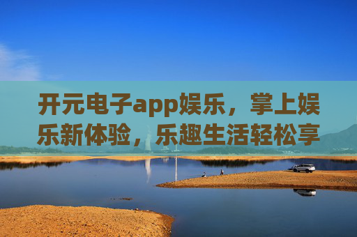 开元电子app娱乐,掌上娱乐新体验,乐趣生活轻松享,开元电子app,掌上娱乐新体验,乐趣生活轻松享 开元电子app娱乐,掌上娱乐新体验,乐趣生活轻松享,开元电子app,掌上娱乐新体验,乐趣生活轻松享