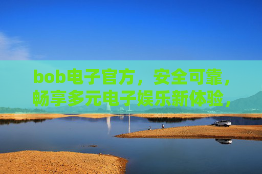 bob电子官方,安全可靠,畅享多元电子娱乐新体验,bob电子官方,安全可靠,畅享多元电子娱乐新体验 bob电子官方,安全可靠,畅享多元电子娱乐新体验,bob电子官方,安全可靠,畅享多元电子娱乐新体验
