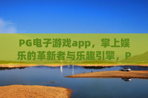 PG电子游戏app,掌上娱乐的革新者与乐趣引擎,PG电子游戏app,掌上娱乐革新者与乐趣引擎 PG电子游戏app,掌上娱乐的革新者与乐趣引擎,PG电子游戏app,掌上娱乐革新者与乐趣引擎