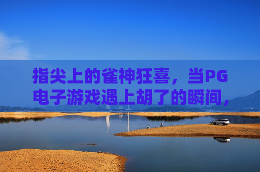 指尖上的雀神狂喜,当PG电子游戏遇上胡了的瞬间,指尖雀神狂喜,PG电子游戏胡了的瞬间 指尖上的雀神狂喜,当PG电子游戏遇上胡了的瞬间,指尖雀神狂喜,PG电子游戏胡了的瞬间