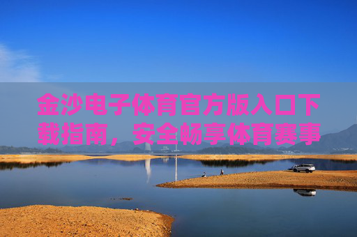 金沙电子体育官方版入口下载指南,安全畅享体育赛事新体验,金沙电子体育官方版下载入口,安全畅享体育赛事新体验 金沙电子体育官方版入口下载指南,安全畅享体育赛事新体验,金沙电子体育官方版下载入口,安全畅享体育赛事新体验