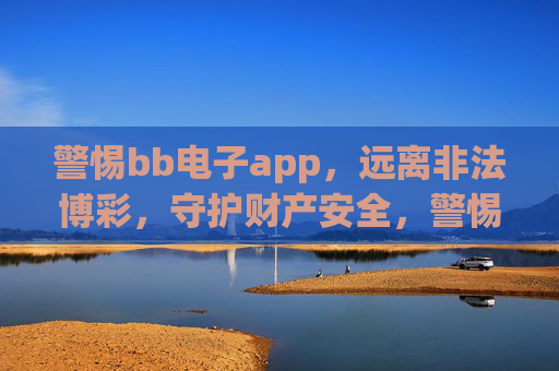 警惕bb电子app,远离非法博彩,守护财产安全,警惕bb电子app,远离非法博彩,守护财产安全 警惕bb电子app,远离非法博彩,守护财产安全,警惕bb电子app,远离非法博彩,守护财产安全